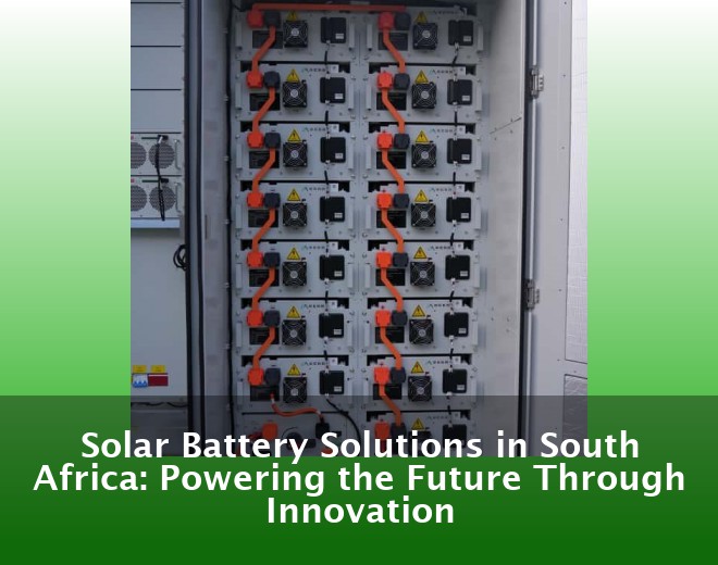 Solar Battery Solutions in South Africa: Powering the Future Through Innovation